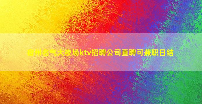 宿州名气大夜场ktv招聘公司直聘可兼职日结